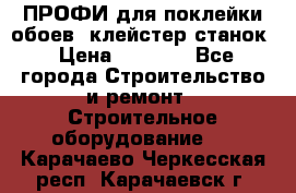 ПРОФИ для поклейки обоев  клейстер станок › Цена ­ 7 400 - Все города Строительство и ремонт » Строительное оборудование   . Карачаево-Черкесская респ.,Карачаевск г.